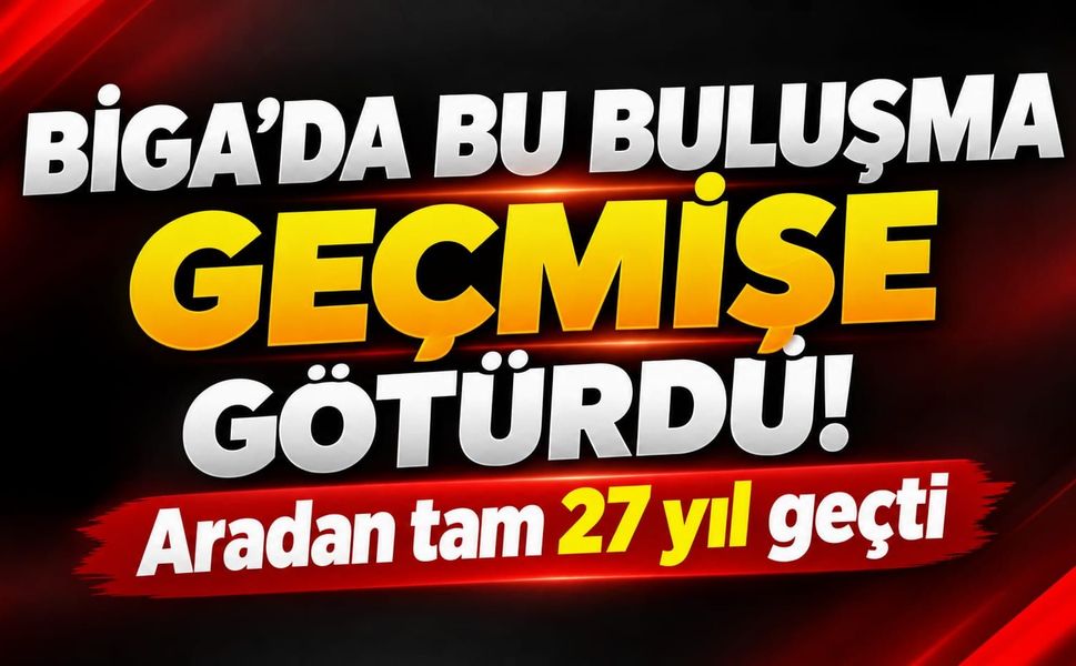 Biga’da bu buluşma geçmişe götürdü! Aradan tam 27 yıl geçti