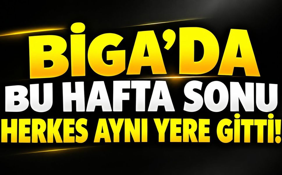 Biga’da bu hafta sonu herkes aynı yere gitti!