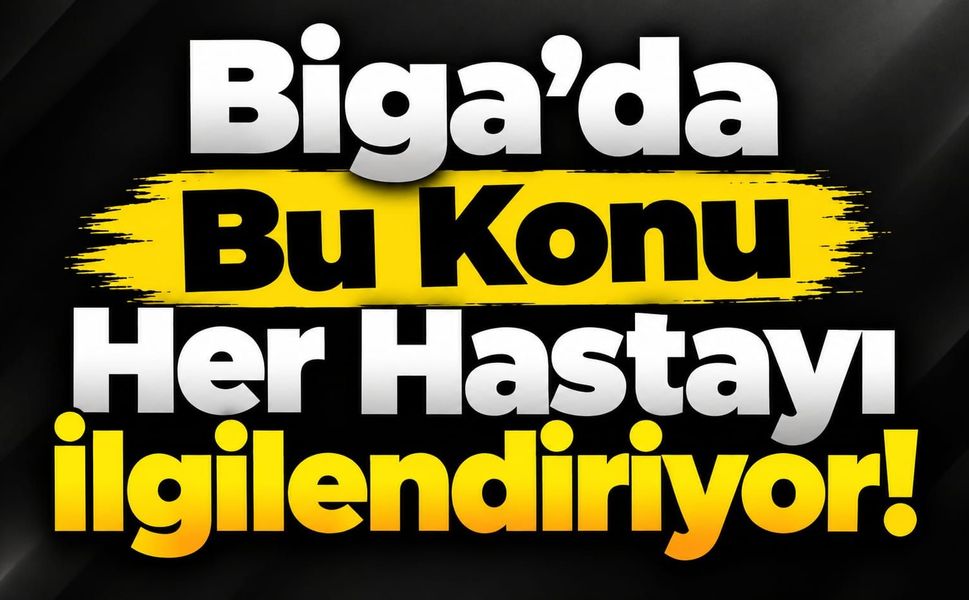 Biga’da Bu Konu Her Hastayı İlgilendiriyor!