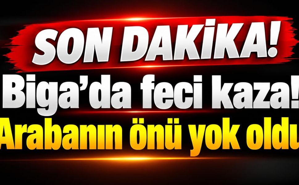 Biga’da feci kaza! Arabanın önü yok oldu