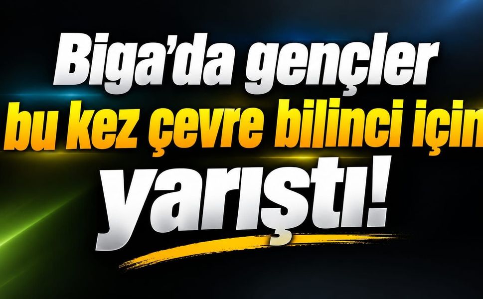 Biga’da gençler bu kez çevre bilinci için yarıştı!