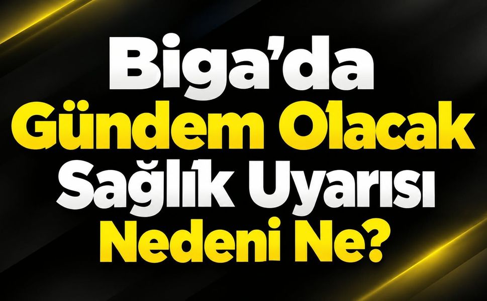 Biga’da Gündem Olacak Sağlık Uyarısı: Nedeni Ne?