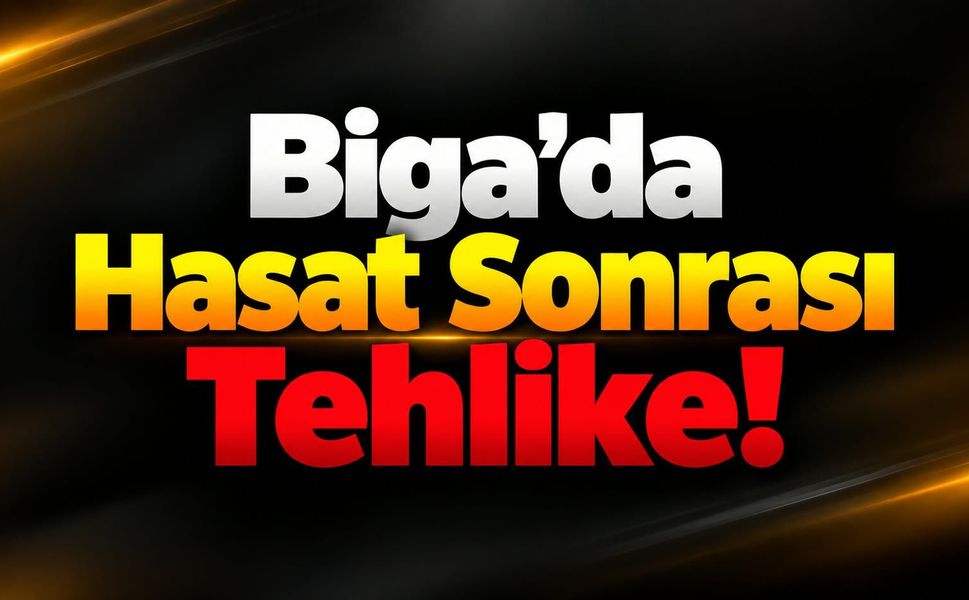 Biga’da Hasat Sonrası Tehlike!