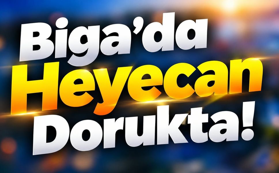 Biga’da Heyecan Dorukta!