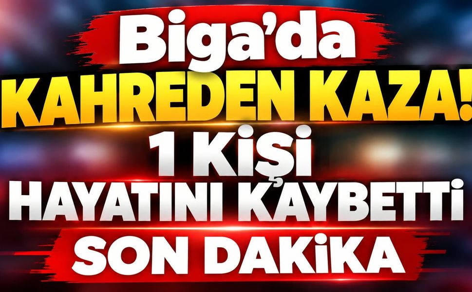 Biga’da kahreden kaza! 1 kişi hayatını kaybetti
