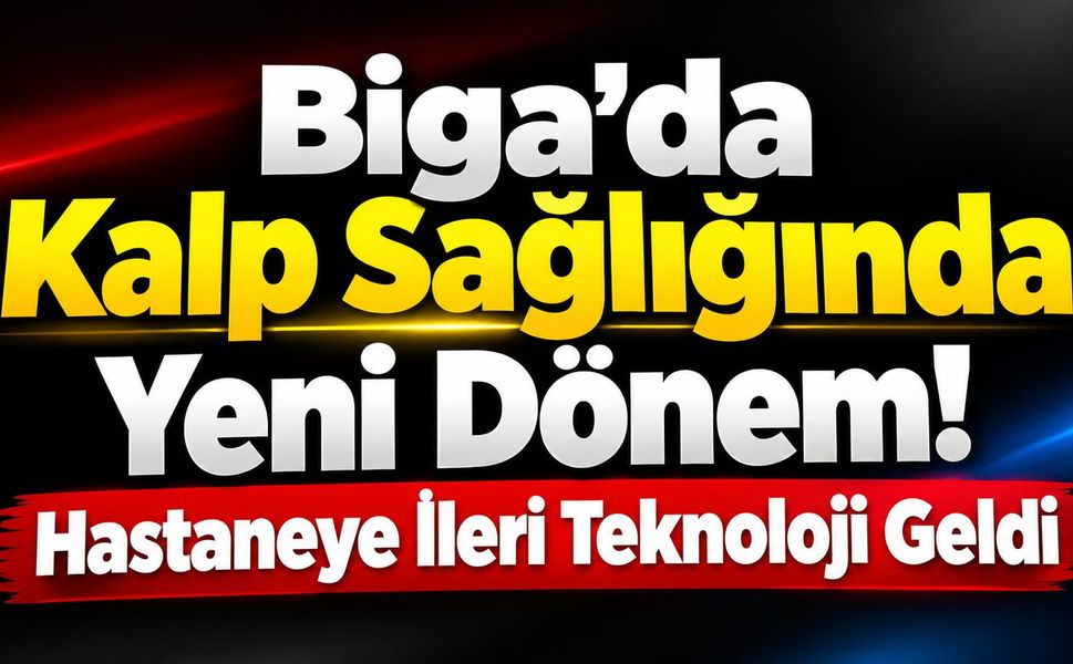 Biga’da Kalp Sağlığında Yeni Dönem! Hastaneye İleri Teknoloji Geldi