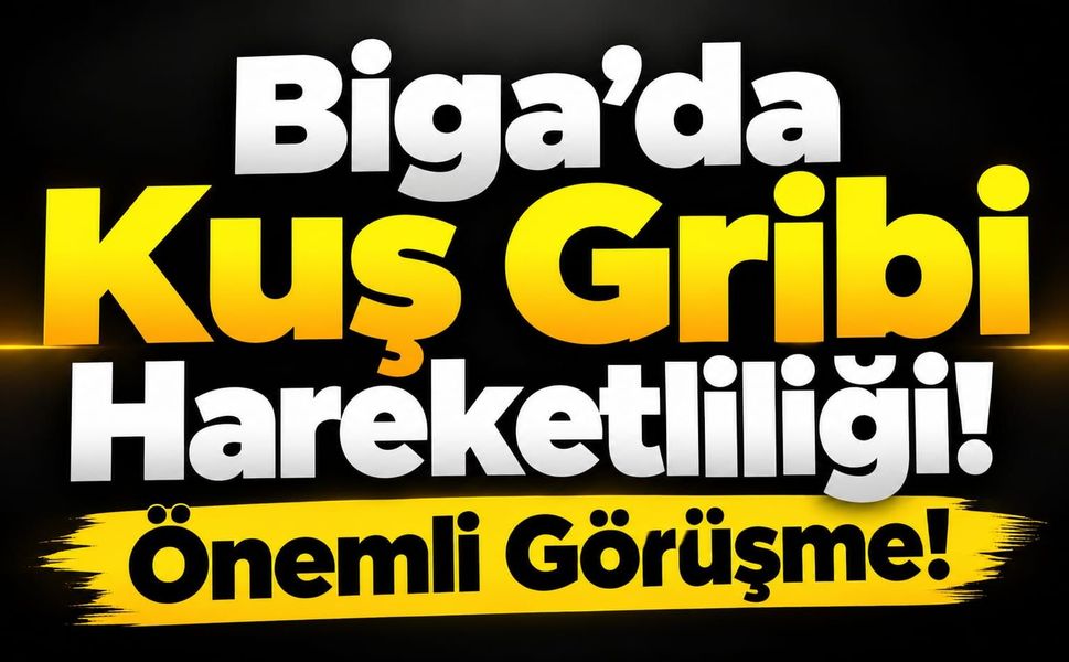 Biga’da Kuş Gribi Hareketliliği: Önemli Görüşme!