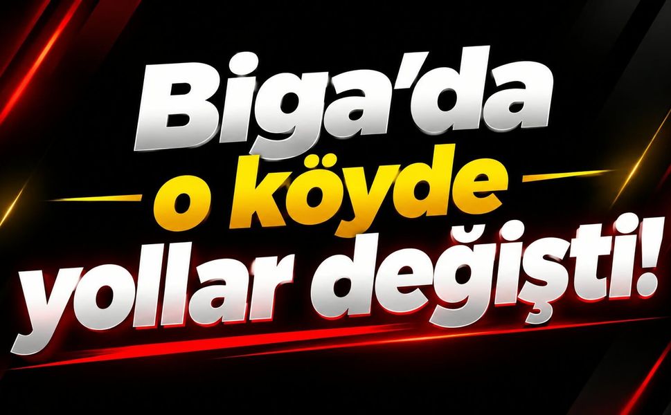 Biga’da o köyde yollar değişti!