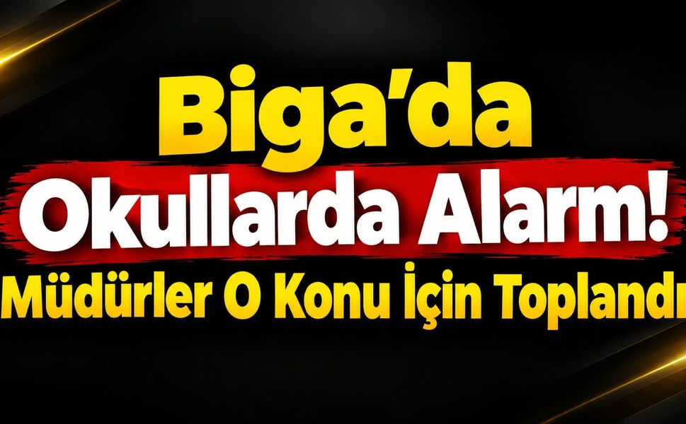 Biga’da Okullarda Alarm! Müdürler O Konu İçin Toplandı