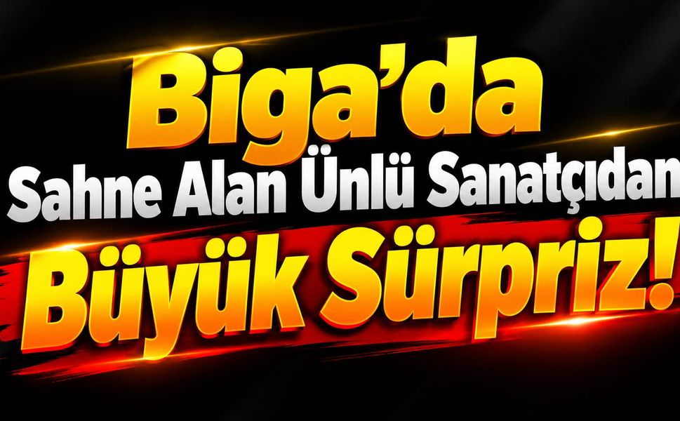 Biga’da Sahne Alan Ünlü Sanatçıdan Büyük Sürpriz!