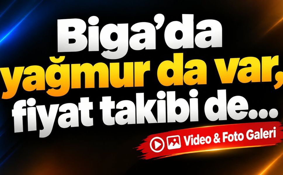 Biga’da yağmur da var, fiyat takibi de…