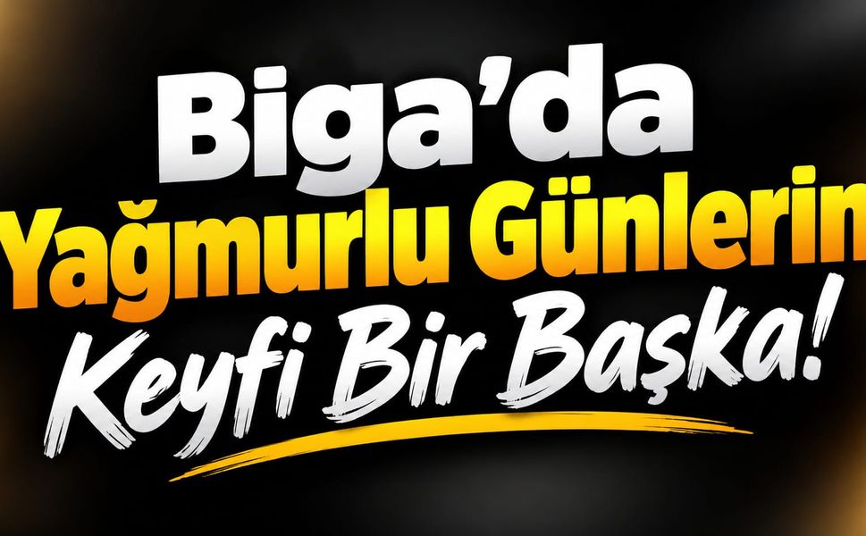 Biga’da Yağmurlu Günlerin Keyfi Bir Başka!
