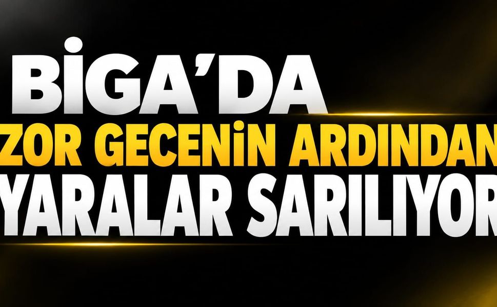 Biga’da zor gecenin ardından yaralar sarılıyor