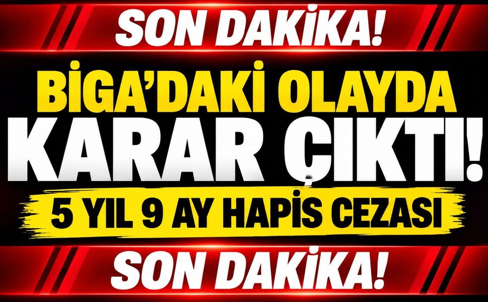 Biga’daki Olayda Karar Çıktı! 5 yıl 9 ay hapis cezası