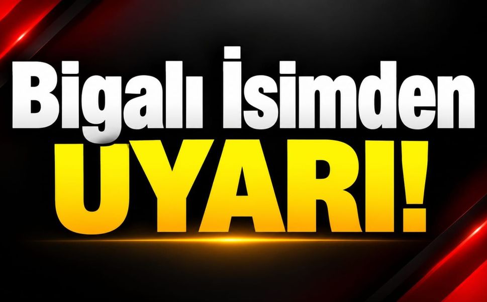 Bigalı İsimden Uyarı!