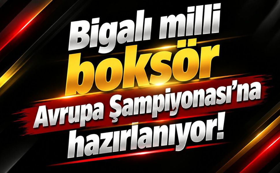 Bigalı milli boksör Avrupa Şampiyonası’na hazırlanıyor!