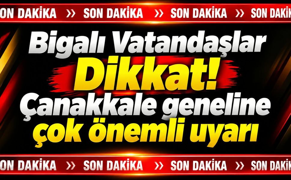 Bigalı Vatandaşlar Dikkat! Çanakkale geneline çok önemli uyarı