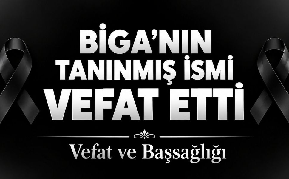 Biga’nın tanınmış ismi vefat etti