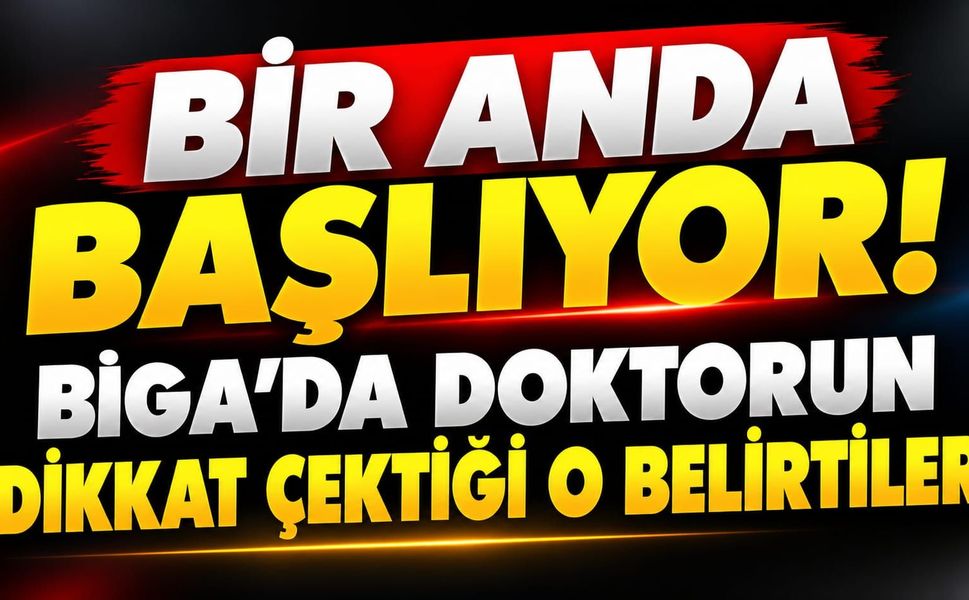 Bir Anda Başlıyor! Biga’da Doktorun Dikkat Çektiği O Belirtiler