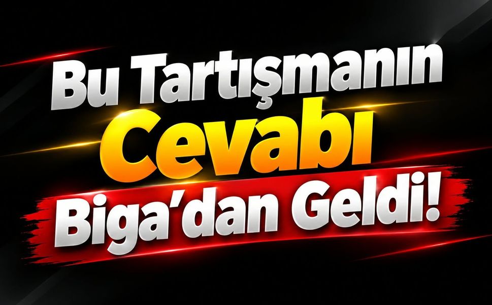 Bu Tartışmanın Cevabı Biga’dan Geldi!