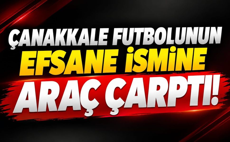 Çanakkale futbolunun efsane ismine araç çarptı!