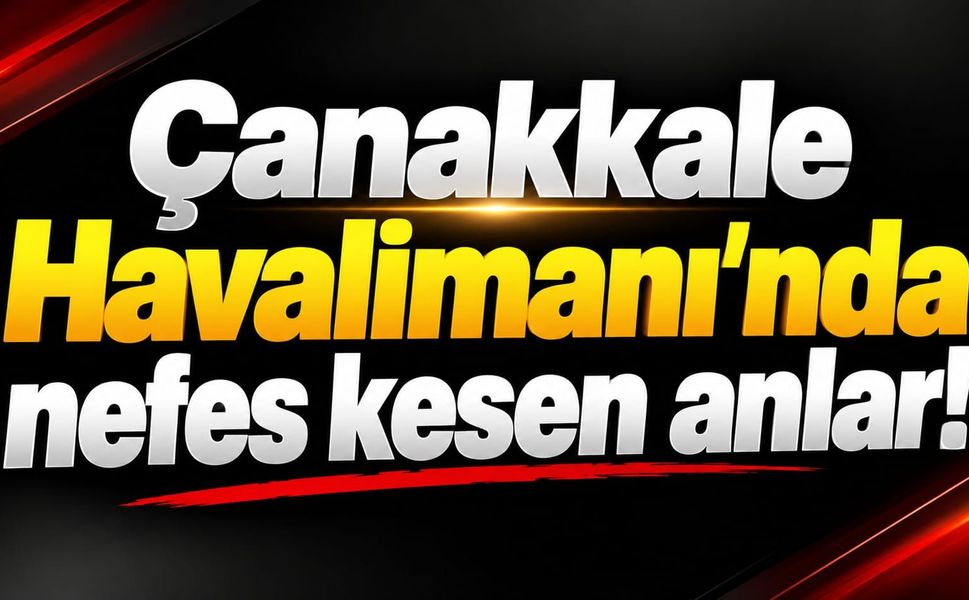 Çanakkale Havalimanı'nda nefes kesen anlar!