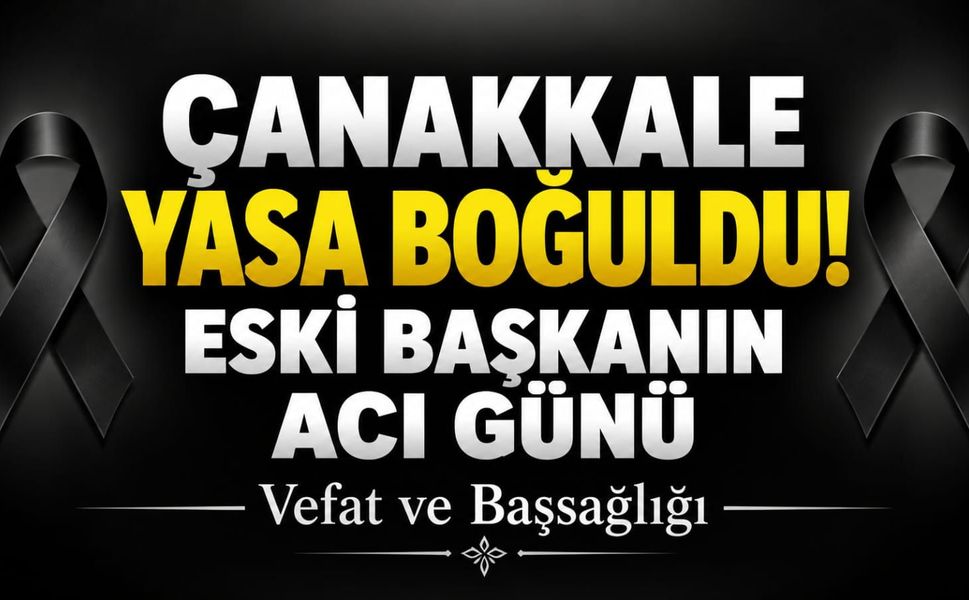 Çanakkale Yasa Boğuldu! Eski Başkanın Acı Günü