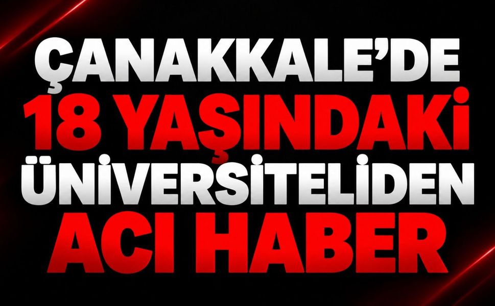 Çanakkale’de 18 Yaşındaki Üniversiteliden Acı Haber