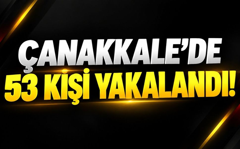 Çanakkale'de 53 kişi yakalandı!