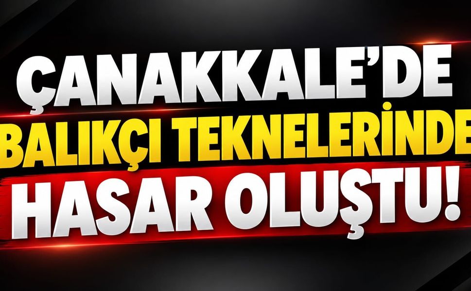 Çanakkale’de balıkçı teknelerinde hasar oluştu!