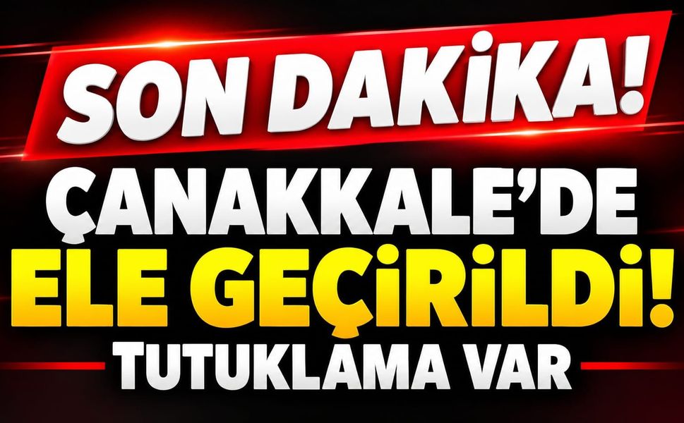 Çanakkale’de ele geçirildi! Tutuklama var