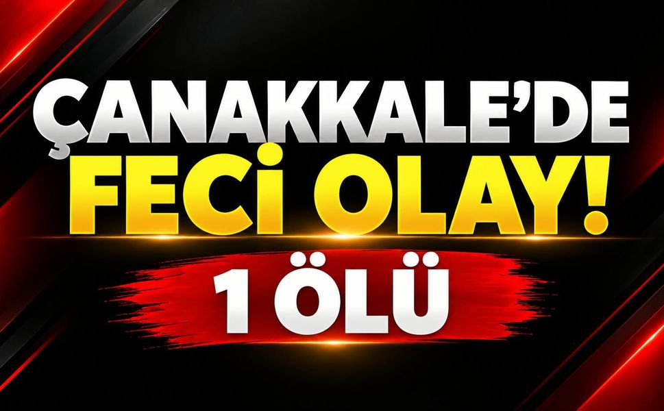 Çanakkale’de Feci Olay! 1 ölü