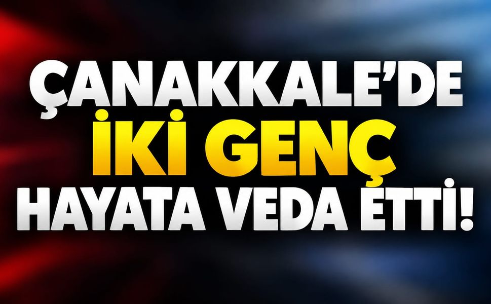 Çanakkale’de iki genç hayata veda etti!