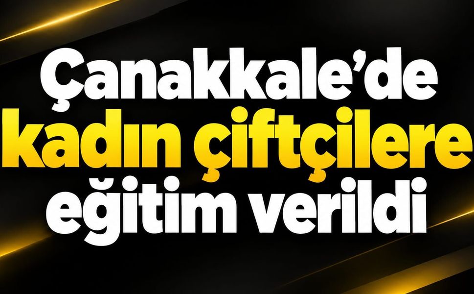 Çanakkale’de kadın çiftçilere eğitim verildi
