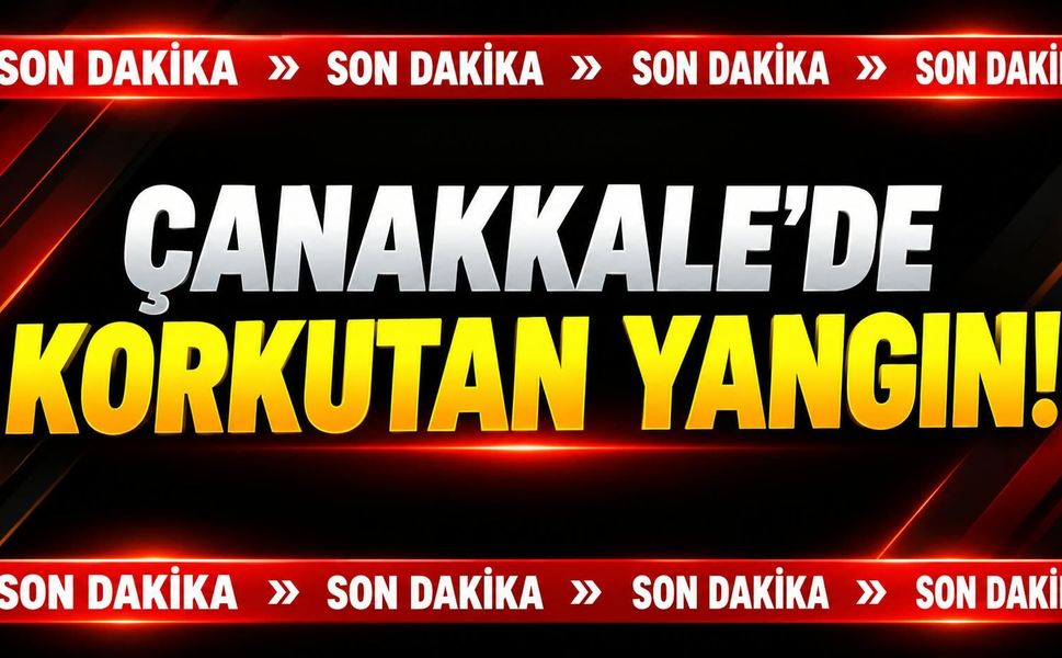 Çanakkale’de Korkutan Yangın!