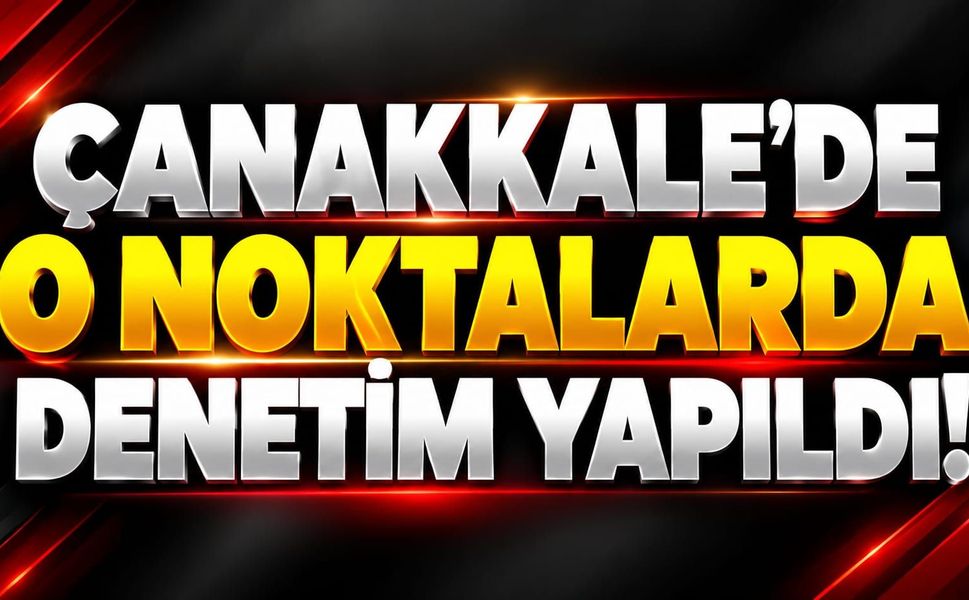 Çanakkale’de O Noktalarda Denetim Yapıldı!
