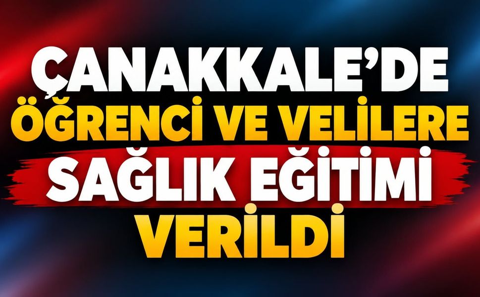 Çanakkale’de öğrenci ve velilere sağlık eğitimi verildi