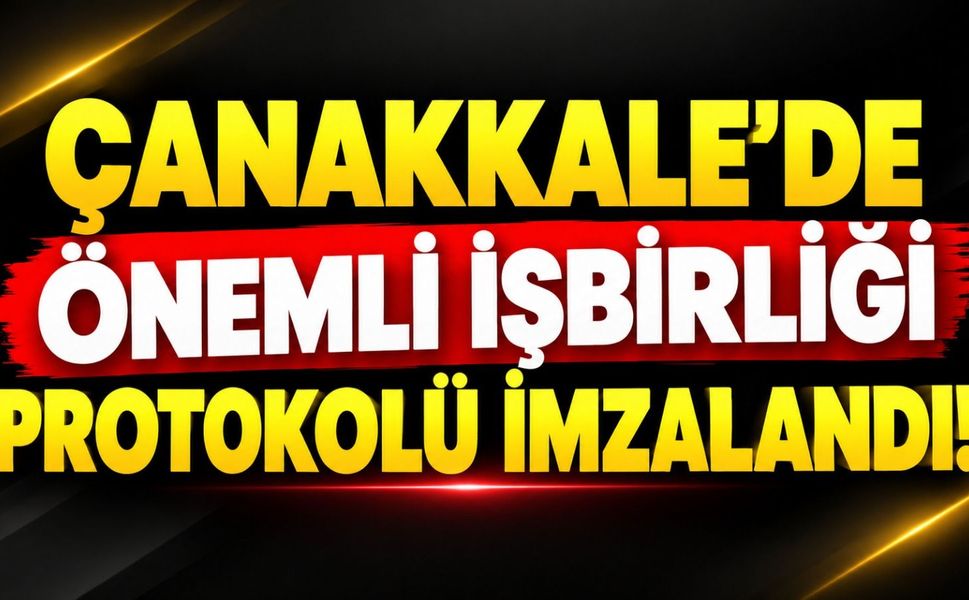 Çanakkale’de önemli işbirliği protokolü imzalandı!