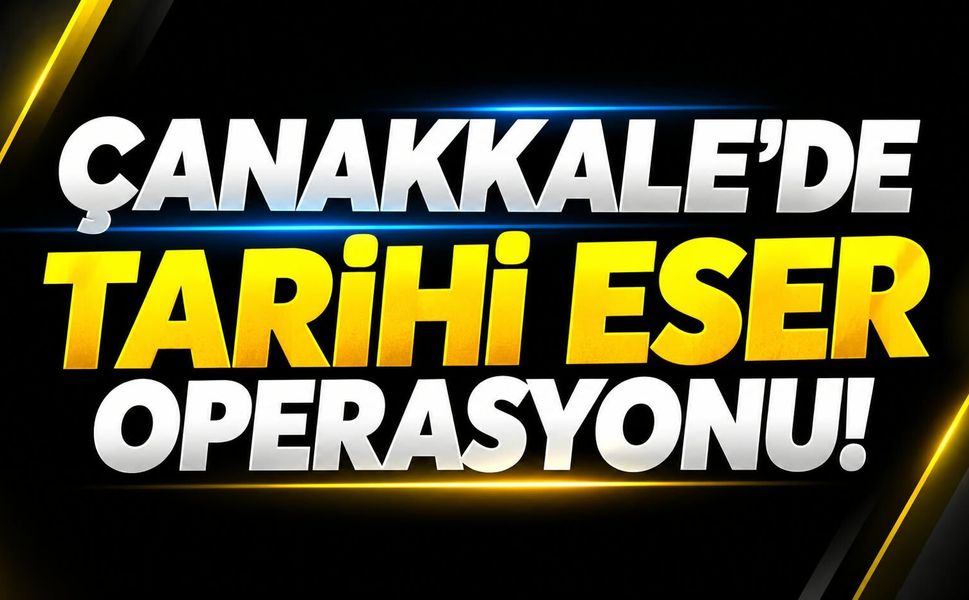 Çanakkale’de tarihi eser operasyonu!
