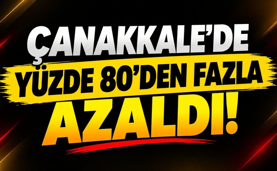 Çanakkale’de yüzde 80’den fazla azaldı!