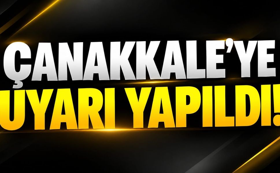 Çanakkale’ye Uyarı Yapıldı!