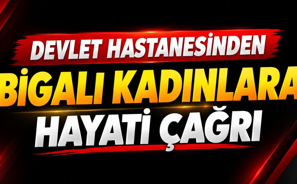 Devlet hastanesinden Bigalı kadınlara hayati çağrı