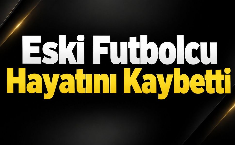 Eski futbolcu hayatını kaybetti