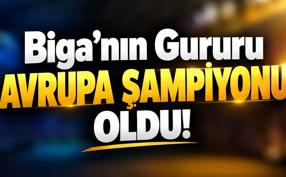Biga'nın gururu Avrupa Şampiyonu oldu!