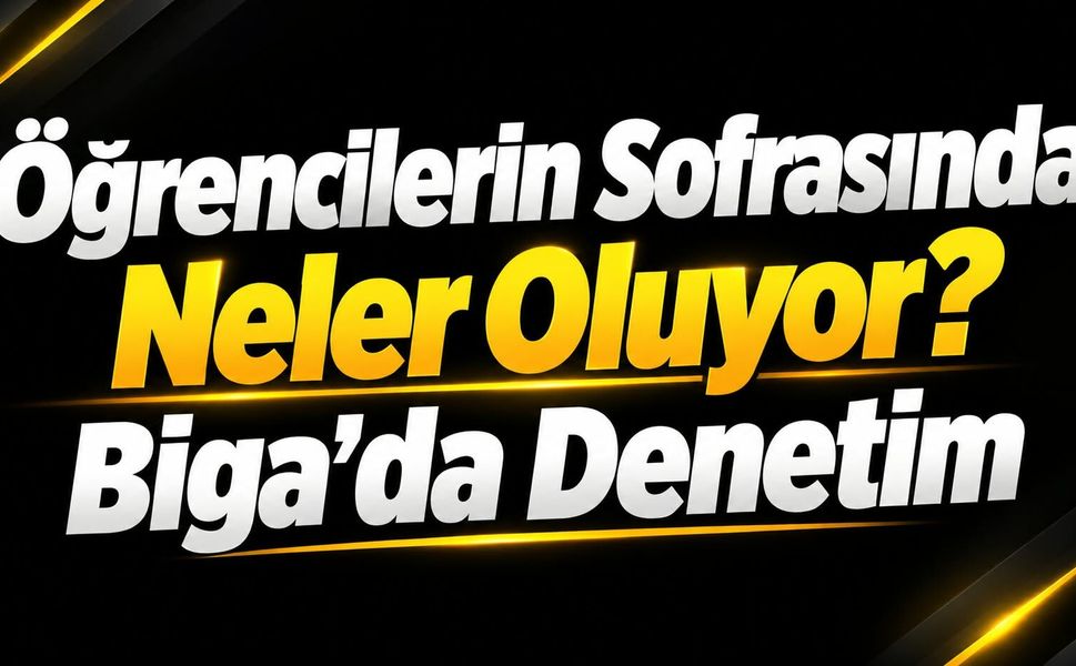 Öğrencilerin Sofrasında Neler Oluyor? Biga’da Denetim