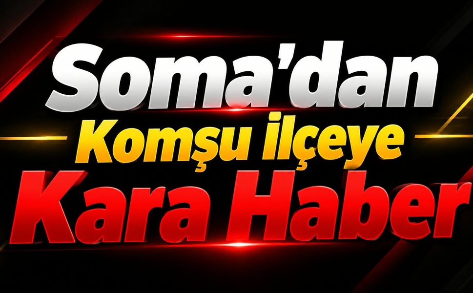 Soma’dan Komşu İlçeye Kara Haber