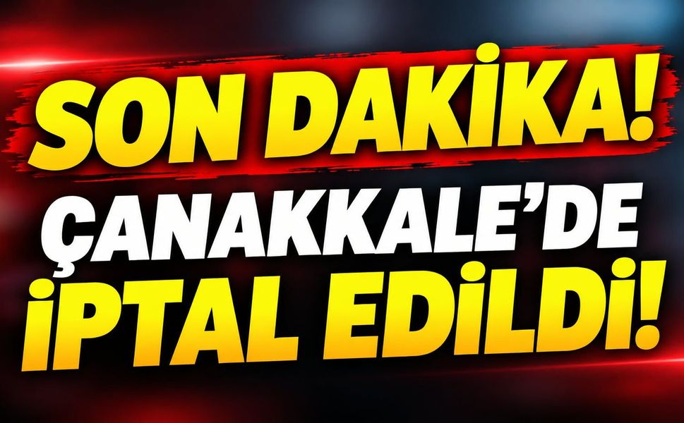 Son Dakika! Çanakkale’de iptal edildi!