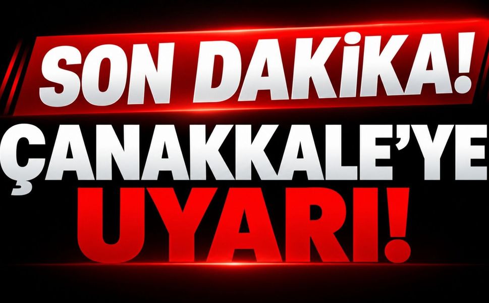 Son Dakika! Çanakkale’ye Uyarı!