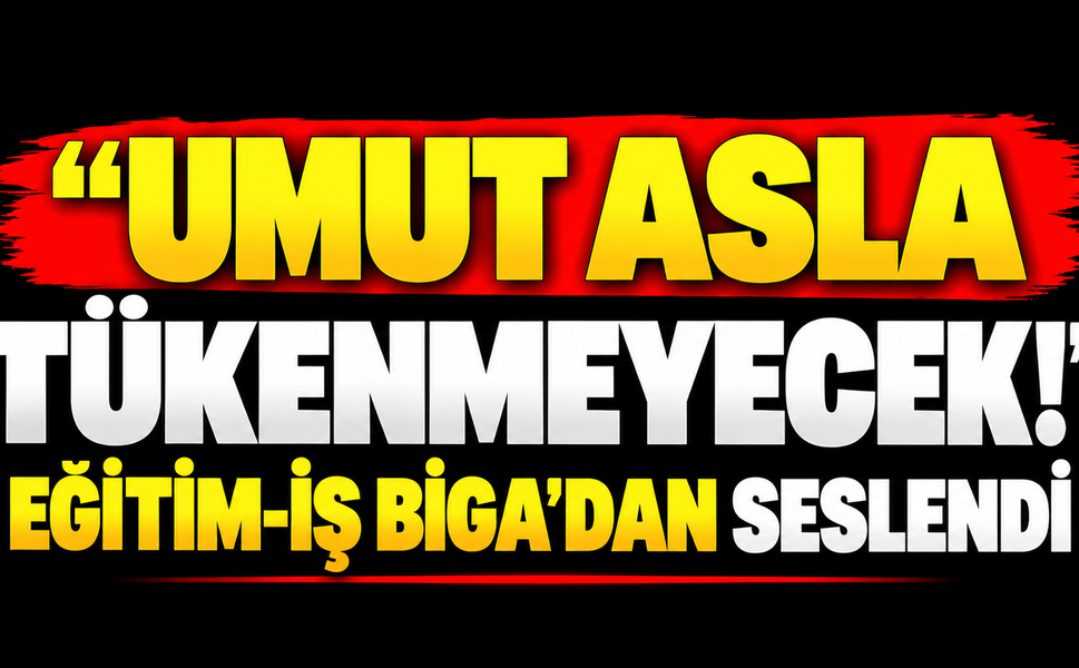 “Umut asla tükenmeyecek!” Eğitim-iş Biga’dan seslendi