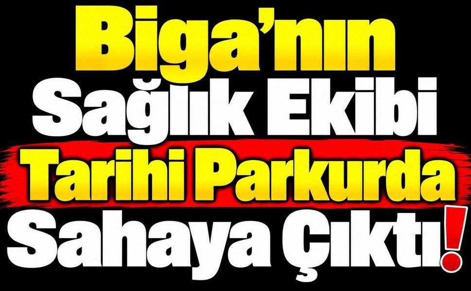 Biga’nın Sağlık Ekibi Tarihi Parkurda Sahaya Çıktı!